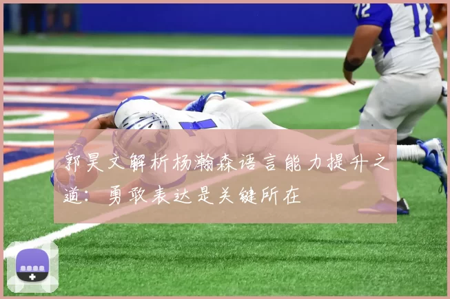郭昊文解析杨瀚森语言能力提升之道：勇敢表达是关键所在