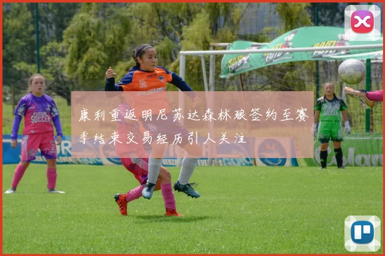 康利重返明尼苏达森林狼签约至赛季结束交易经历引人关注
