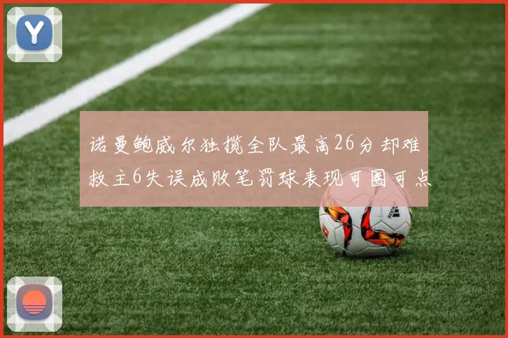 诺曼鲍威尔独揽全队最高26分却难救主6失误成败笔罚球表现可圈可点