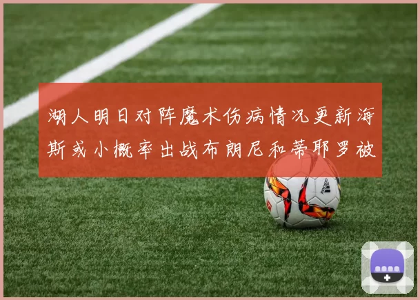湖人明日对阵魔术伤病情况更新海斯或小概率出战布朗尼和蒂耶罗被下放