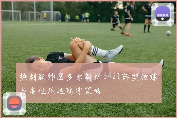 热刺新帅图多尔解析3421阵型控球与高位压迫防守策略