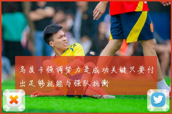 乌度卡强调努力是成功关键只要付出足够就能与强队抗衡