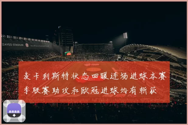 麦卡利斯特状态回暖连场进球本赛季联赛助攻和欧冠进球均有斩获
