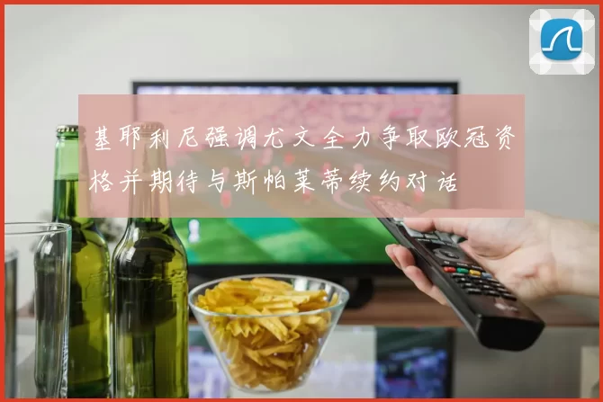 基耶利尼强调尤文全力争取欧冠资格并期待与斯帕莱蒂续约对话