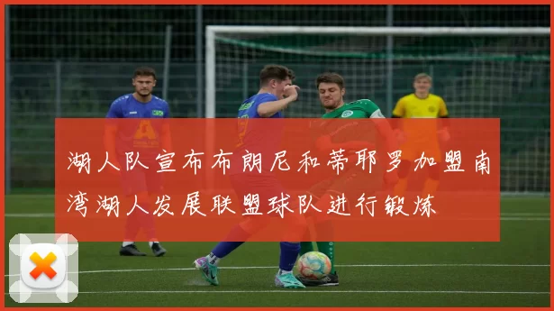 湖人队宣布布朗尼和蒂耶罗加盟南湾湖人发展联盟球队进行锻炼
